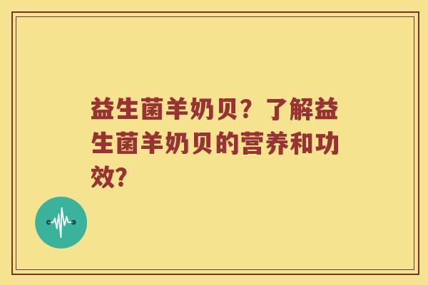 益生菌羊奶贝？了解益生菌羊奶贝的营养和功效？