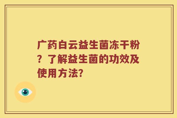广药白云益生菌冻干粉？了解益生菌的功效及使用方法？