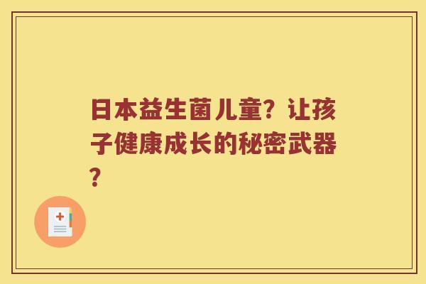 日本益生菌儿童？让孩子健康成长的秘密武器？