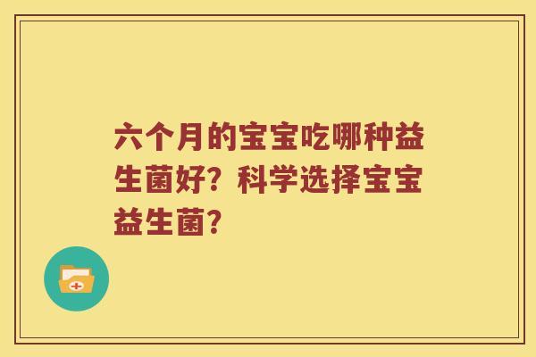 六个月的宝宝吃哪种益生菌好？科学选择宝宝益生菌？