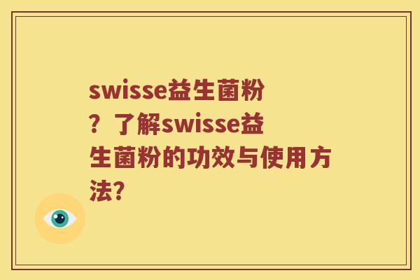 swisse益生菌粉？了解swisse益生菌粉的功效与使用方法？