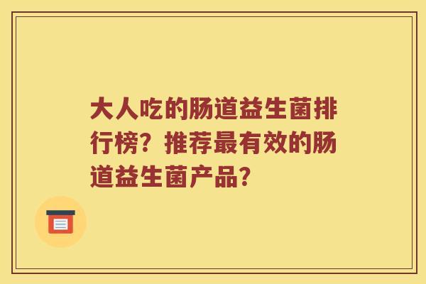 大人吃的肠道益生菌排行榜？推荐最有效的肠道益生菌产品？