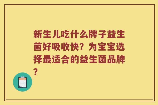 新生儿吃什么牌子益生菌好吸收快？为宝宝选择最适合的益生菌品牌？