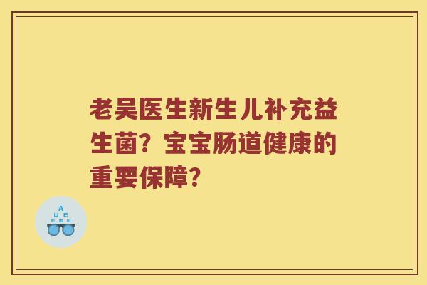 老吴医生新生儿补充益生菌？宝宝肠道健康的重要保障？