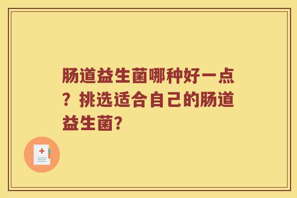 肠道益生菌哪种好一点？挑选适合自己的肠道益生菌？