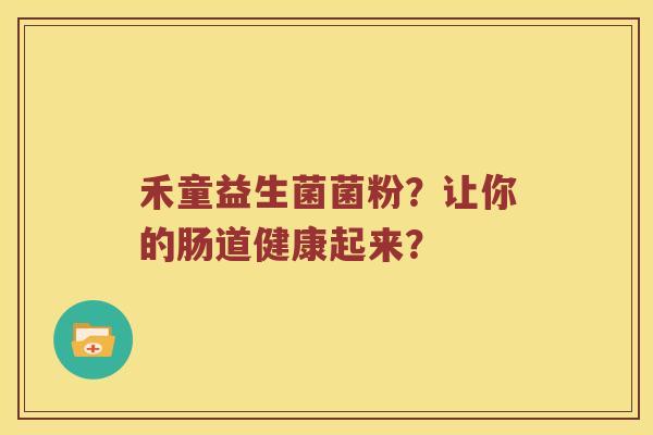禾童益生菌菌粉？让你的肠道健康起来？