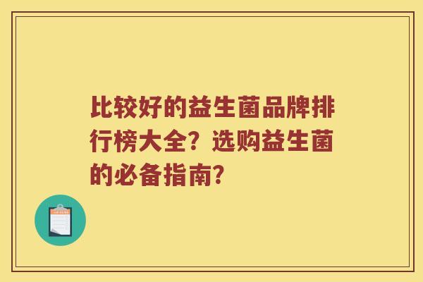 比较好的益生菌品牌排行榜大全？选购益生菌的必备指南？