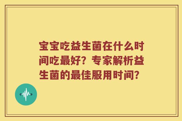 宝宝吃益生菌在什么时间吃最好？专家解析益生菌的最佳服用时间？