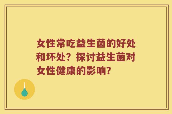 女性常吃益生菌的好处和坏处？探讨益生菌对女性健康的影响？