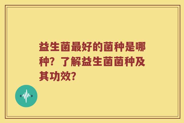 益生菌最好的菌种是哪种？了解益生菌菌种及其功效？