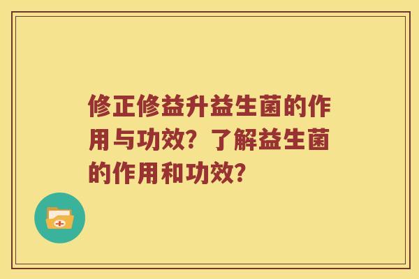 修正修益升益生菌的作用与功效？了解益生菌的作用和功效？