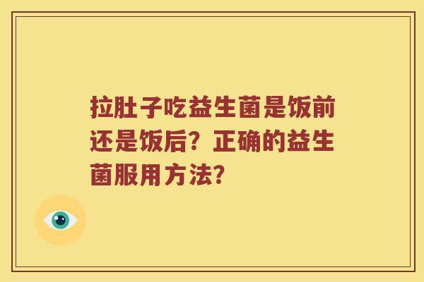 拉肚子吃益生菌是饭前还是饭后？正确的益生菌服用方法？