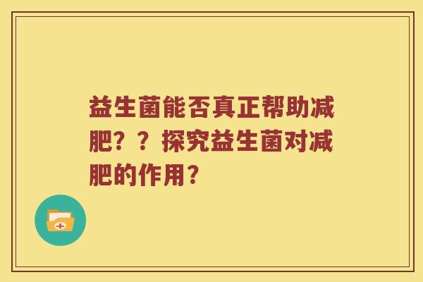 益生菌能否真正帮助减肥？？探究益生菌对减肥的作用？