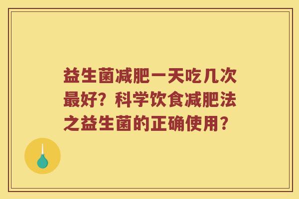 益生菌减肥一天吃几次最好？科学饮食减肥法之益生菌的正确使用？