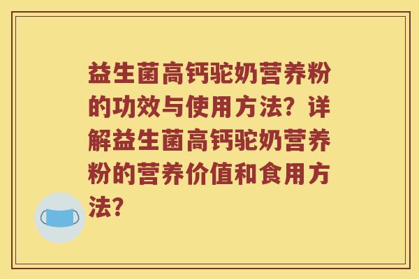 益生菌高钙驼奶营养粉的功效与使用方法？详解益生菌高钙驼奶营养粉的营养价值和食用方法？