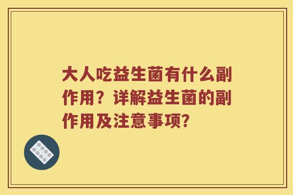 大人吃益生菌有什么副作用？详解益生菌的副作用及注意事项？