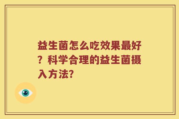 益生菌怎么吃效果最好？科学合理的益生菌摄入方法？