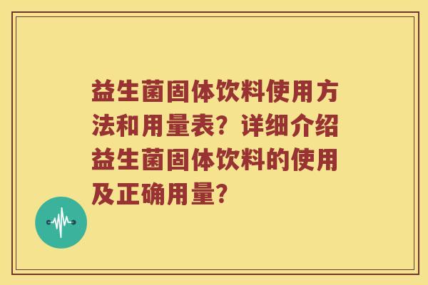 益生菌固体饮料使用方法和用量表？详细介绍益生菌固体饮料的使用及正确用量？