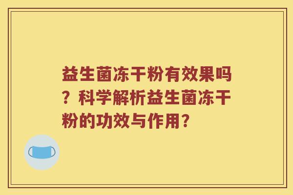 益生菌冻干粉有效果吗？科学解析益生菌冻干粉的功效与作用？