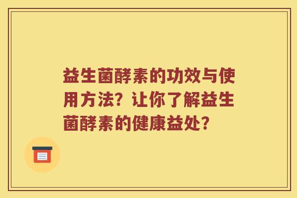 益生菌酵素的功效与使用方法？让你了解益生菌酵素的健康益处？