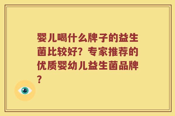 婴儿喝什么牌子的益生菌比较好？专家推荐的优质婴幼儿益生菌品牌？