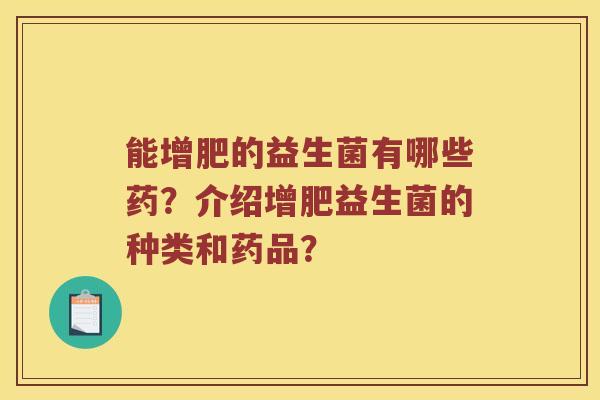 能增肥的益生菌有哪些药？介绍增肥益生菌的种类和药品？