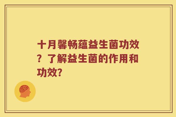 十月馨畅蕴益生菌功效？了解益生菌的作用和功效？
