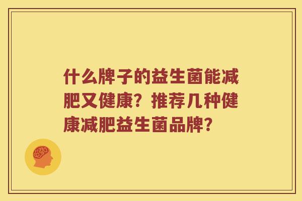 什么牌子的益生菌能减肥又健康？推荐几种健康减肥益生菌品牌？