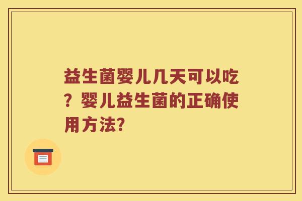 益生菌婴儿几天可以吃？婴儿益生菌的正确使用方法？