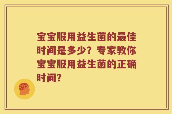 宝宝服用益生菌的最佳时间是多少？专家教你宝宝服用益生菌的正确时间？