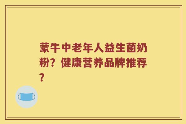 蒙牛中老年人益生菌奶粉？健康营养品牌推荐？