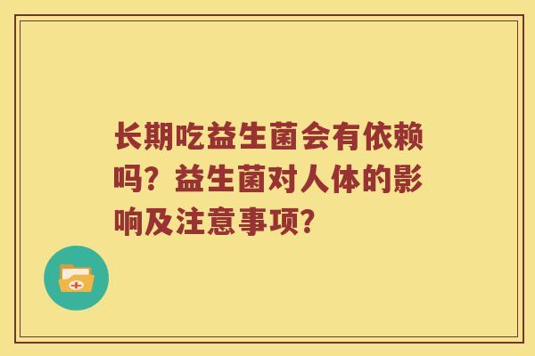 长期吃益生菌会有依赖吗？益生菌对人体的影响及注意事项？
