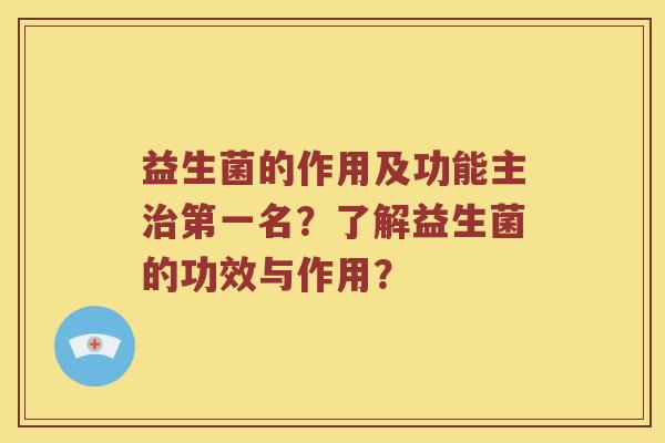 益生菌的作用及功能主治第一名？了解益生菌的功效与作用？