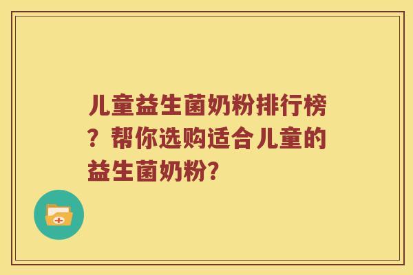 儿童益生菌奶粉排行榜？帮你选购适合儿童的益生菌奶粉？