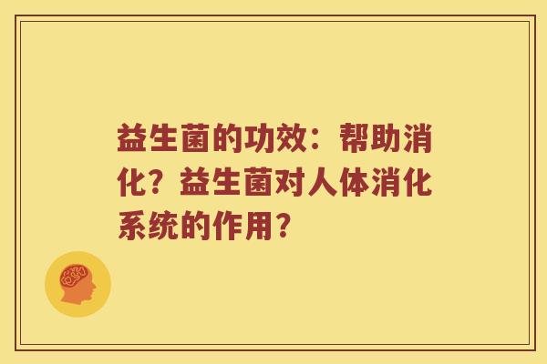 益生菌的功效：帮助消化？益生菌对人体消化系统的作用？
