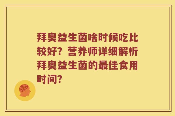拜奥益生菌啥时候吃比较好？营养师详细解析拜奥益生菌的最佳食用时间？