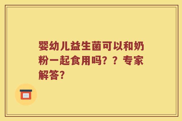 婴幼儿益生菌可以和奶粉一起食用吗？？专家解答？