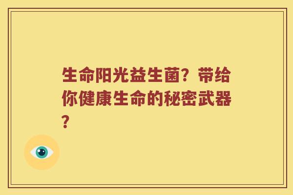 生命阳光益生菌？带给你健康生命的秘密武器？