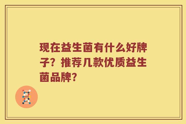 现在益生菌有什么好牌子？推荐几款优质益生菌品牌？