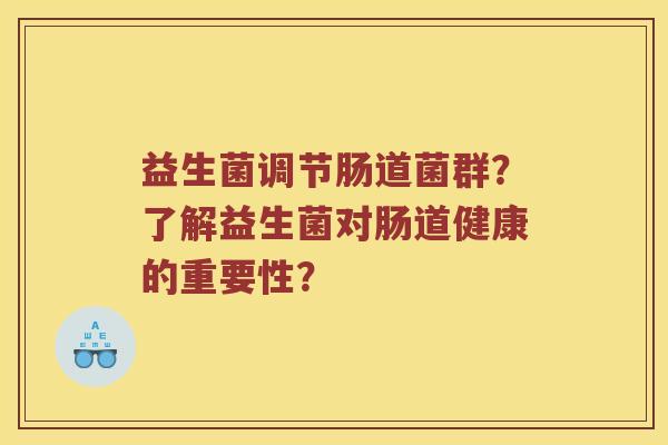 益生菌调节肠道菌群？了解益生菌对肠道健康的重要性？