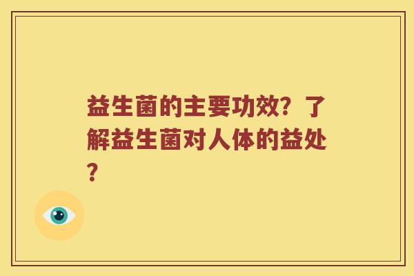 益生菌的主要功效？了解益生菌对人体的益处？