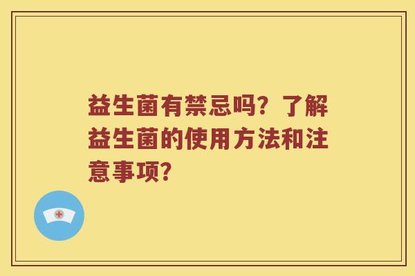益生菌有禁忌吗？了解益生菌的使用方法和注意事项？