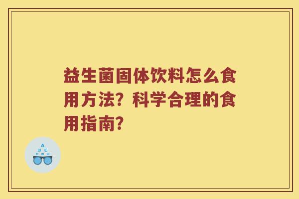益生菌固体饮料怎么食用方法？科学合理的食用指南？