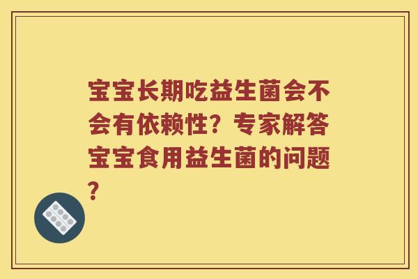 宝宝长期吃益生菌会不会有依赖性？专家解答宝宝食用益生菌的问题？