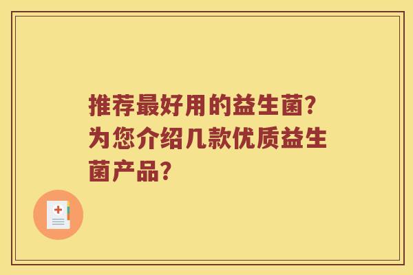 推荐最好用的益生菌？为您介绍几款优质益生菌产品？