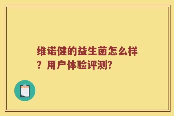 维诺健的益生菌怎么样？用户体验评测？