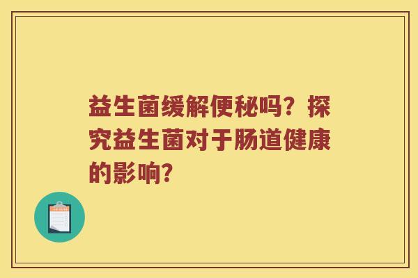 益生菌缓解便秘吗？探究益生菌对于肠道健康的影响？