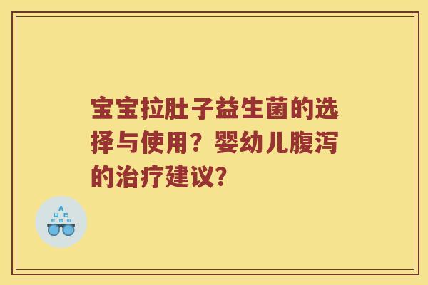 宝宝拉肚子益生菌的选择与使用？婴幼儿腹泻的治疗建议？