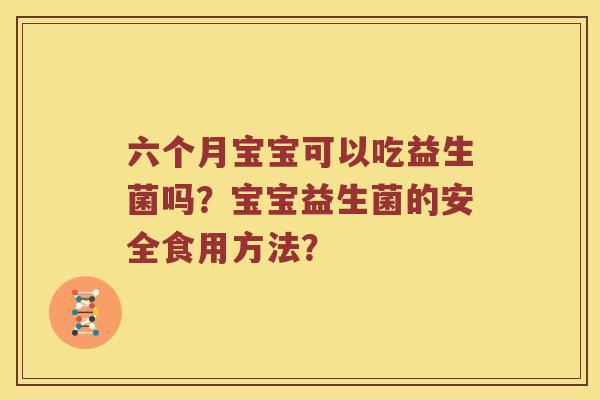 六个月宝宝可以吃益生菌吗？宝宝益生菌的安全食用方法？