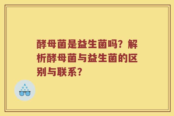 酵母菌是益生菌吗？解析酵母菌与益生菌的区别与联系？